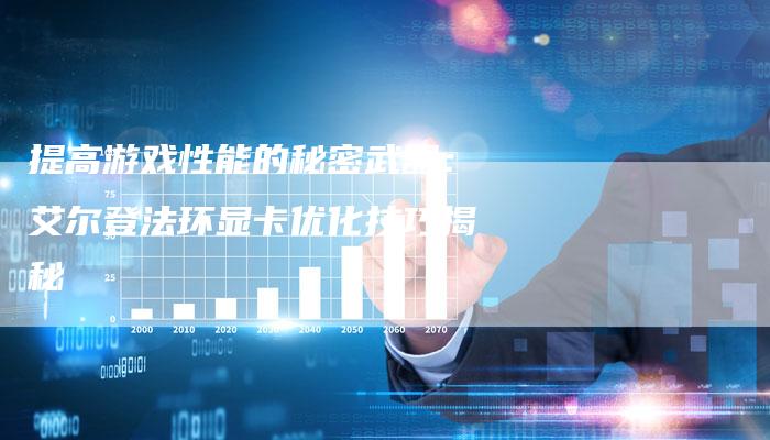 提高游戏性能的秘密武器:艾尔登法环显卡优化技巧揭秘-夫唯域名网