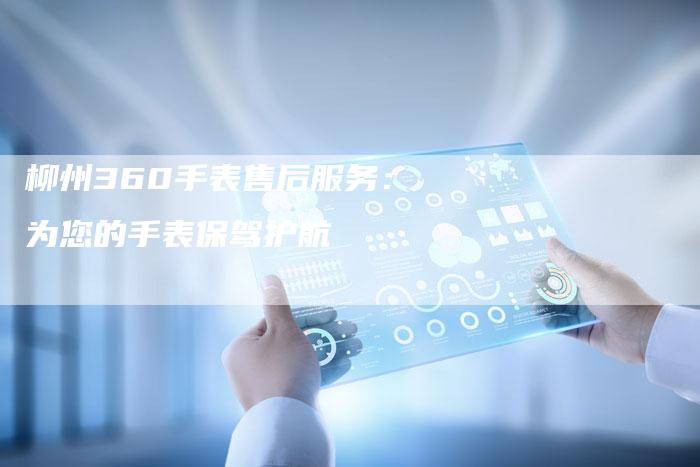 柳州360手表售后服务：为您的手表保驾护航-夫唯域名网