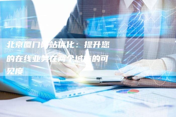 北京厦门网站优化：提升您的在线业务在两个城市的可见度