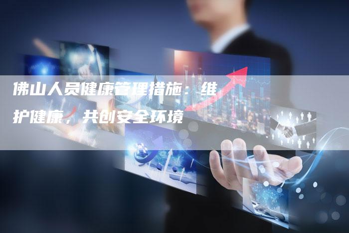 佛山人员健康管理措施：维护健康，共创安全环境-夫唯域名网