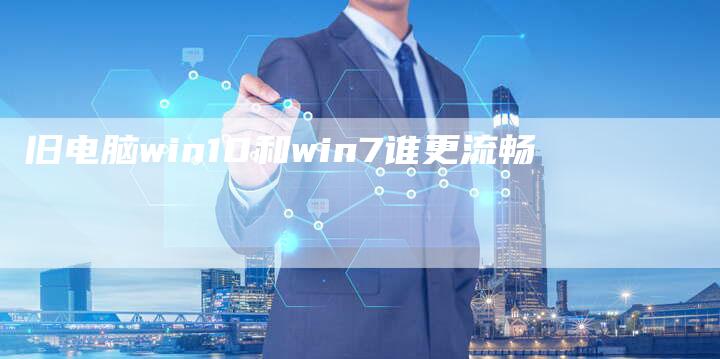 旧电脑win10和win7谁更流畅