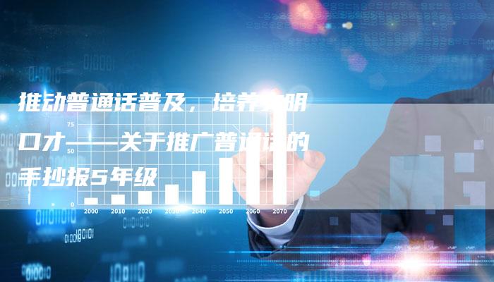 推动普通话普及，培养文明口才——关于推广普通话的手抄报5年级