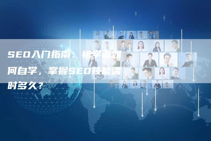 SEO入门指南：初学者如何自学，掌握SEO技能需时多久？
