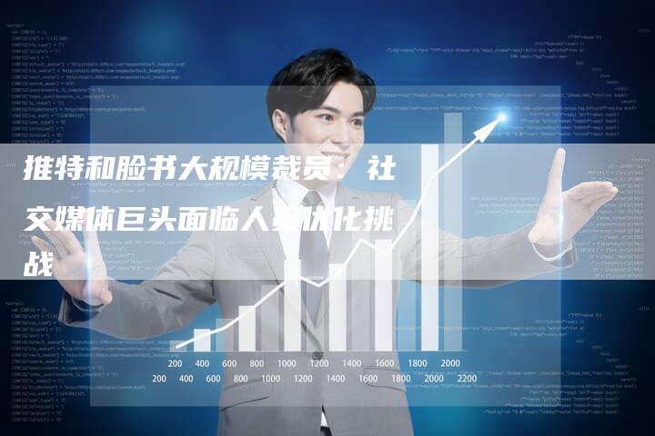 推特和脸书大规模裁员：社交媒体巨头面临人员优化挑战-夫唯域名网