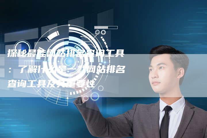 探秘最佳网站排名查询工具：了解什么是一款网站排名查询工具及其重要性