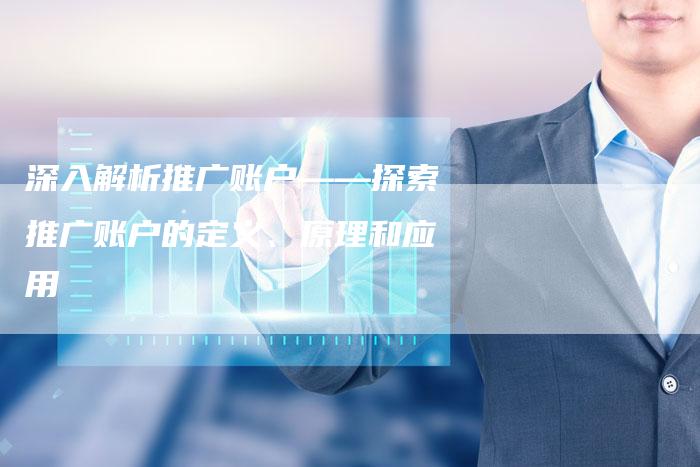 深入解析推广账户——探索推广账户的定义、原理和应用-夫唯域名网