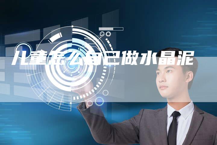 儿童怎么自己做水晶泥-夫唯域名网