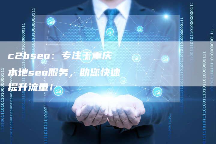 c2bseo：专注于重庆本地seo服务，助您快速提升流量！