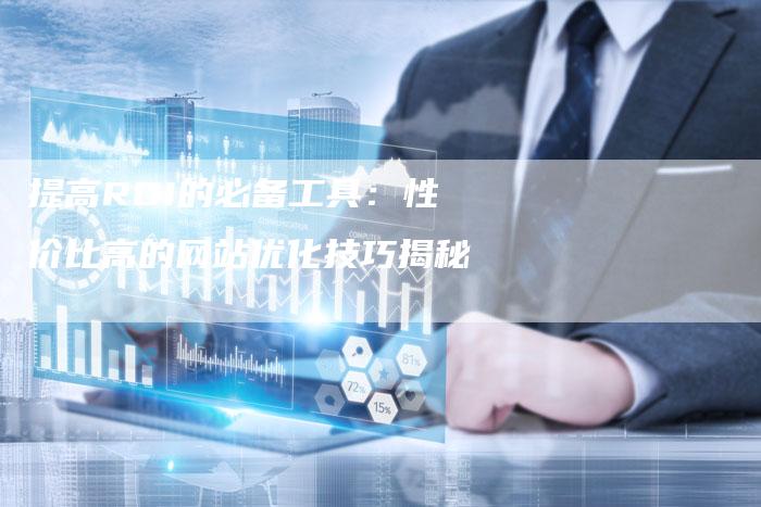 提高ROI的必备工具：性价比高的网站优化技巧揭秘-夫唯域名网