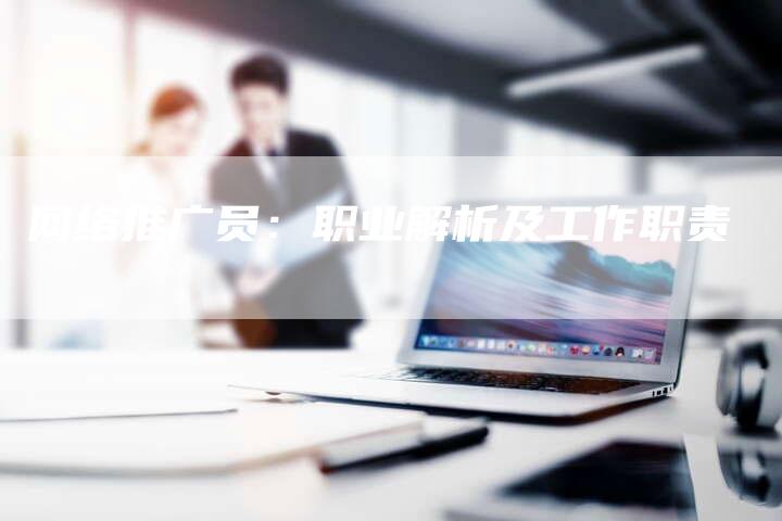 网络推广员：职业解析及工作职责-夫唯域名网