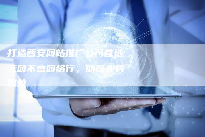 打造西安网站推广公司首选无网不盛网络行，助您业务繁荣-夫唯域名网