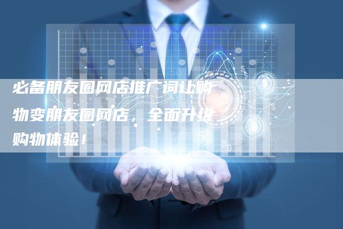 必备朋友圈网店推广词让购物变朋友圈网店，全面升级购物体验！-夫唯域名网