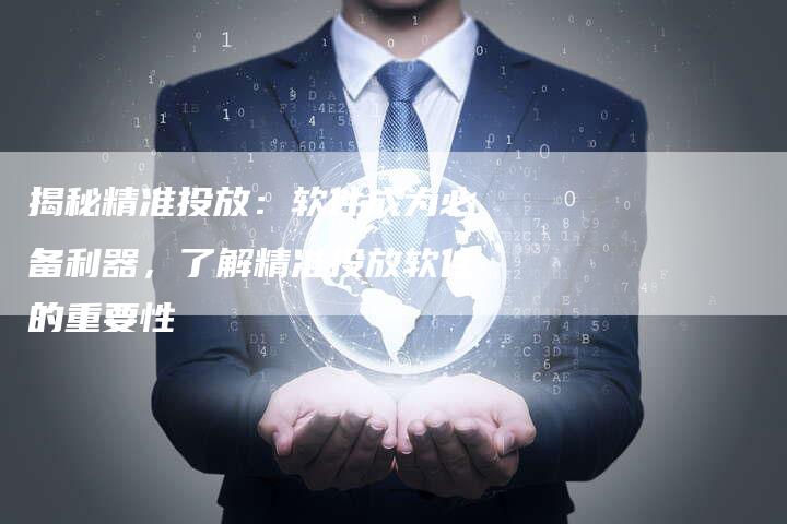 揭秘精准投放：软件成为必备利器，了解精准投放软件的重要性-夫唯域名网