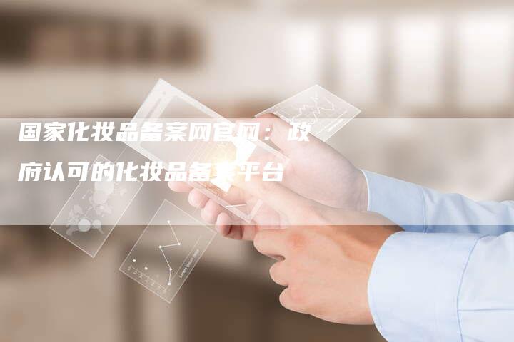 国家化妆品备案网官网：政府认可的化妆品备案平台-夫唯域名网