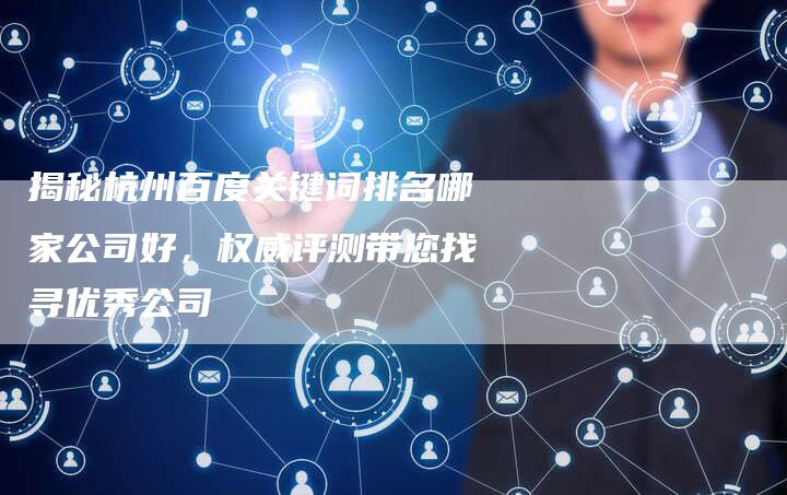 揭秘杭州百度关键词排名哪家公司好，权威评测带您找寻优秀公司-夫唯域名网