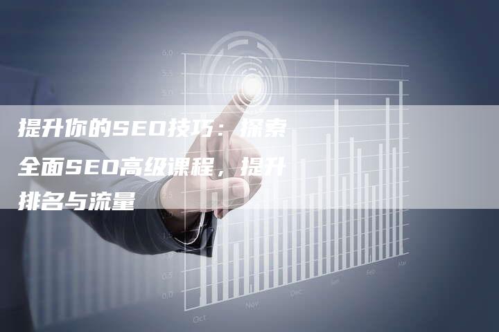 提升你的SEO技巧：探索全面SEO高级课程，提升排名与流量-夫唯域名网