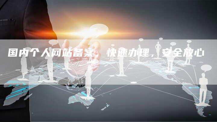 国内个人网站备案，快速办理，安全放心