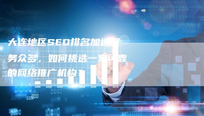 大连地区SEO排名加速服务众多，如何挑选一家可靠的网络推广机构？