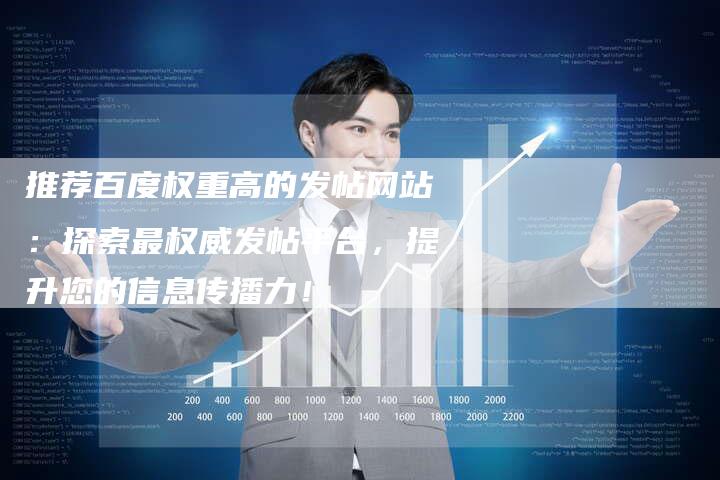推荐百度权重高的发帖网站：探索最权威发帖平台，提升您的信息传播力！-夫唯域名网