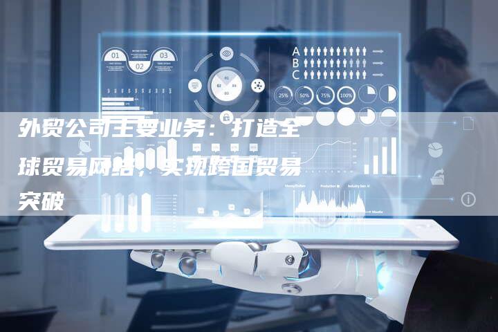 外贸公司主要业务：打造全球贸易网络，实现跨国贸易突破