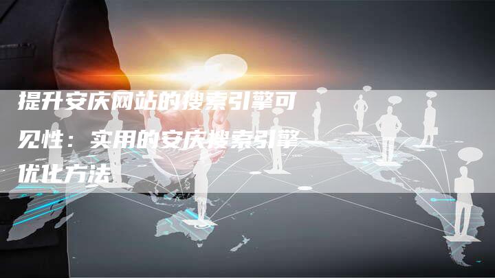 提升安庆网站的搜索引擎可见性：实用的安庆搜索引擎优化方法