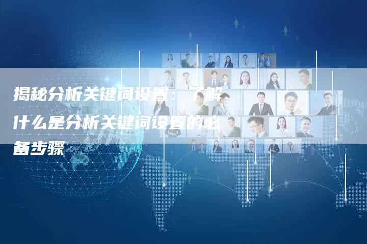揭秘分析关键词设置：了解什么是分析关键词设置的必备步骤-夫唯域名网