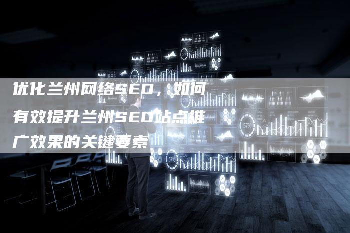 优化兰州网络SEO，如何有效提升兰州SEO站点推广效果的关键要素