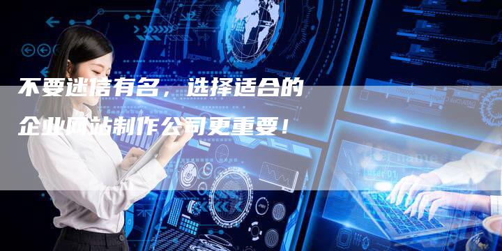 不要迷信有名，选择适合的企业网站制作公司更重要！