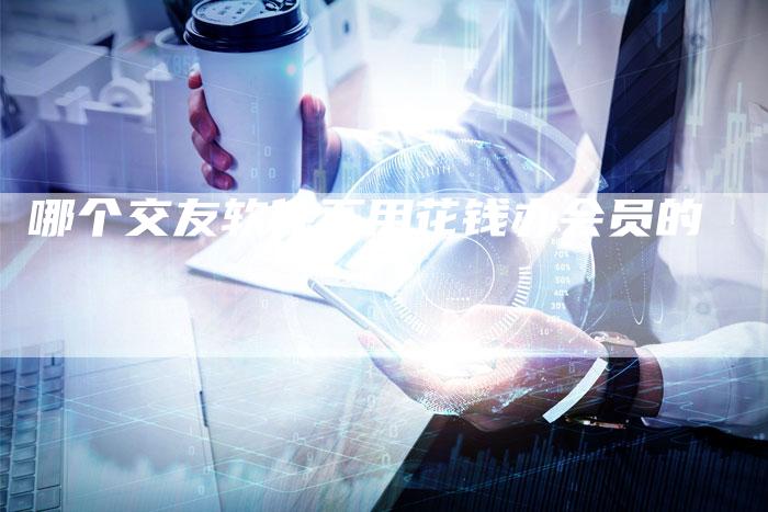 哪个交友软件不用花钱办会员的-夫唯域名网