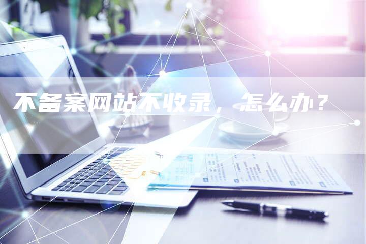 不备案网站不收录，怎么办？