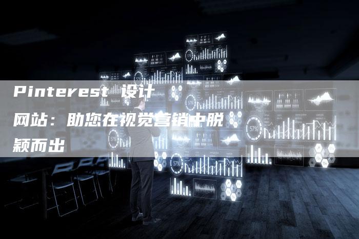 Pinterest 设计网站：助您在视觉营销中脱颖而出