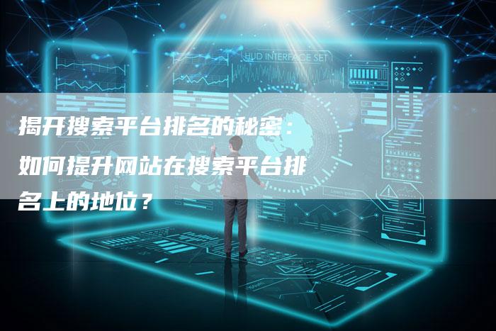 揭开搜索平台排名的秘密：如何提升网站在搜索平台排名上的地位？
