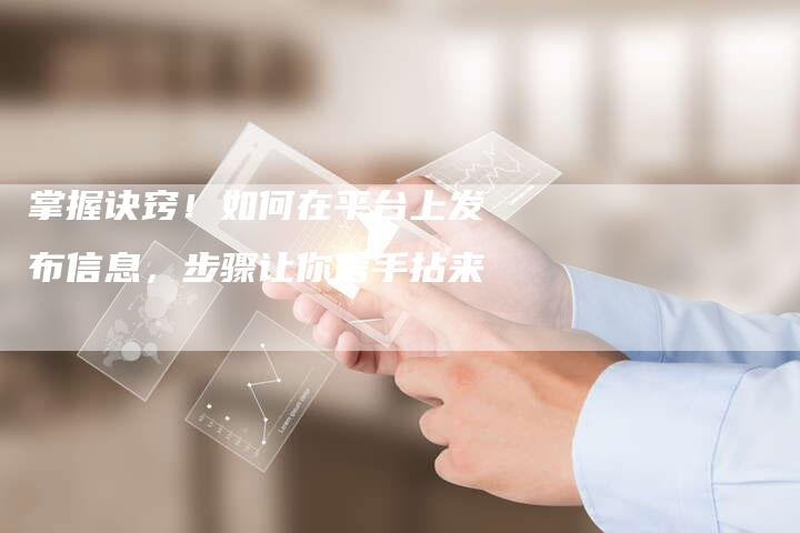掌握诀窍！如何在平台上发布信息，步骤让你信手拈来-夫唯域名网
