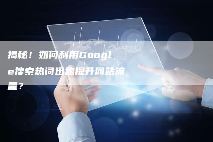 揭秘！如何利用Google搜索热词迅速提升网站流量？-夫唯域名网