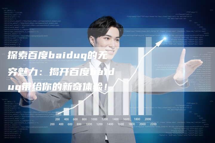探索百度baiduq的无穷魅力：揭开百度baiduq带给你的新奇体验！