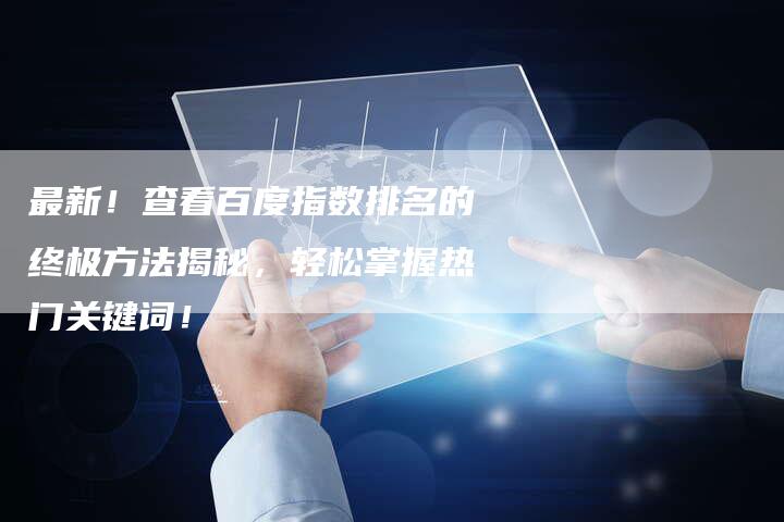 最新！查看百度指数排名的终极方法揭秘，轻松掌握热门关键词！