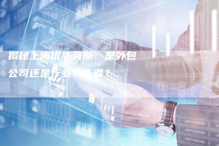 揭秘上海优华劳斯：是外包公司还是行业领头者？-夫唯域名网