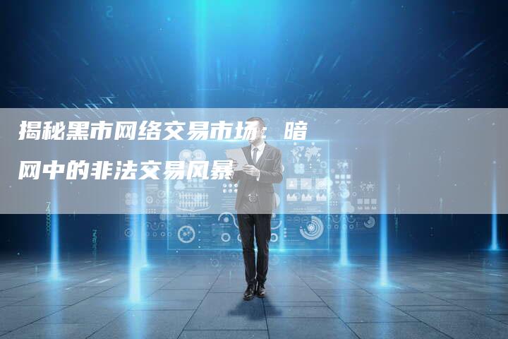 揭秘黑市网络交易市场：暗网中的非法交易风暴-夫唯域名网