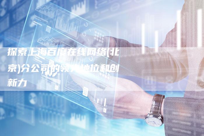 探索上海百度在线网络(北京)分公司的领先地位和创新力-夫唯域名网