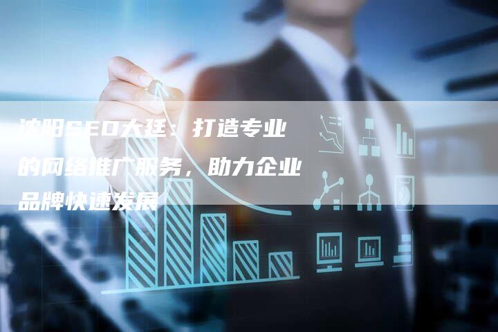 沈阳SEO大廷：打造专业的网络推广服务，助力企业品牌快速发展