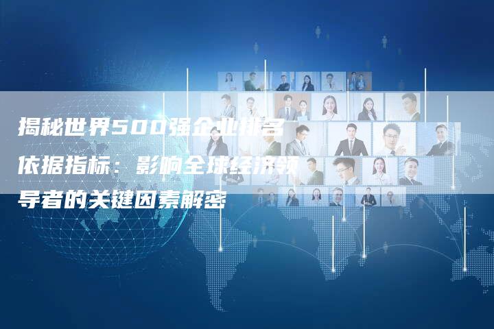 揭秘世界500强企业排名依据指标:影响全球经济领导者的关键因素解密-夫唯域名网