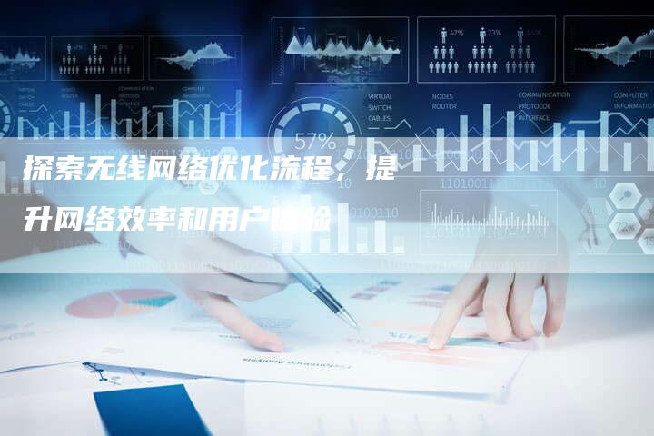 探索无线网络优化流程，提升网络效率和用户体验