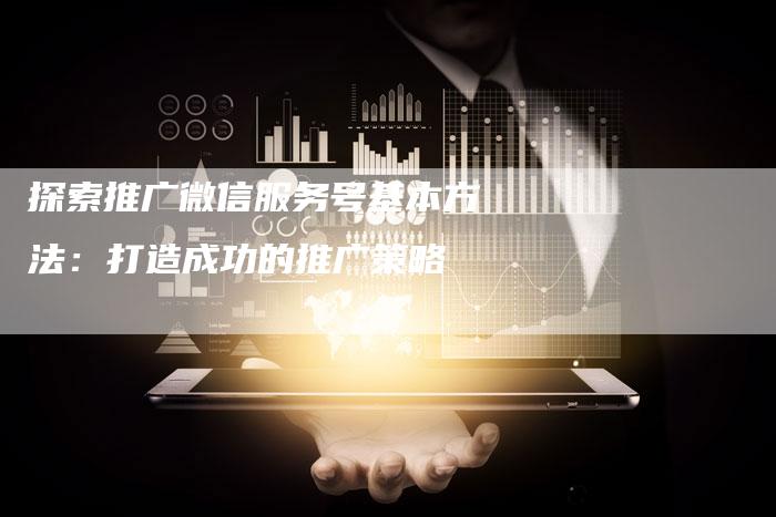 探索推广微信服务号基本方法:打造成功的推广策略-夫唯域名网