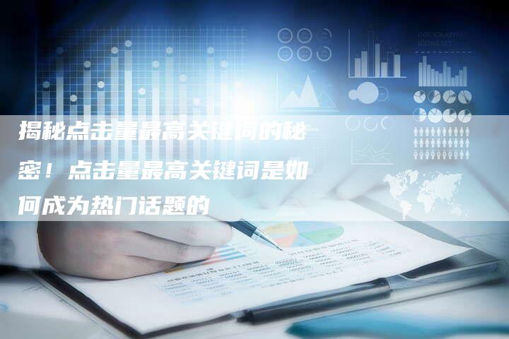揭秘点击量最高关键词的秘密！点击量最高关键词是如何成为热门话题的