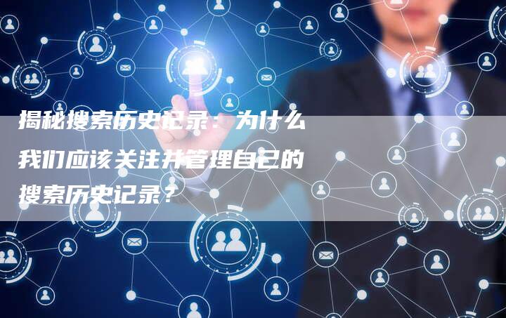 揭秘搜索历史记录：为什么我们应该关注并管理自己的搜索历史记录？-夫唯域名网