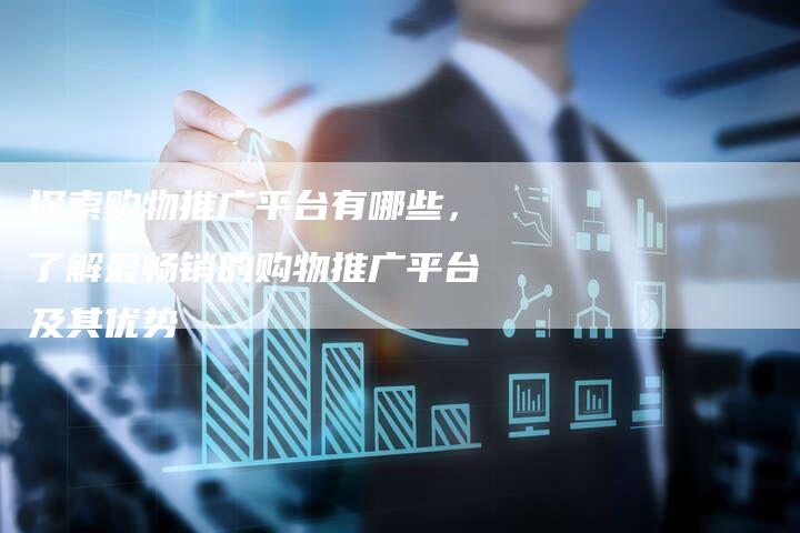 探索购物推广平台有哪些，了解最畅销的购物推广平台及其优势-夫唯域名网