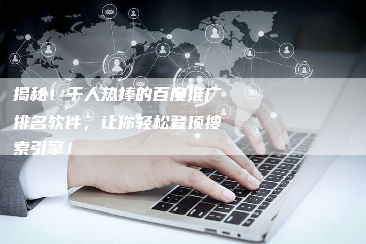 揭秘！千人热捧的百度推广排名软件，让你轻松登顶搜索引擎！-夫唯域名网