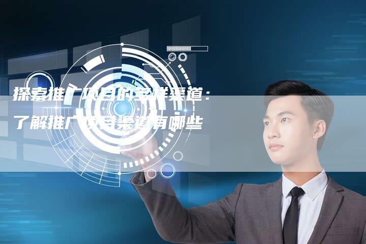 探索推广项目的多样渠道：了解推广项目渠道有哪些