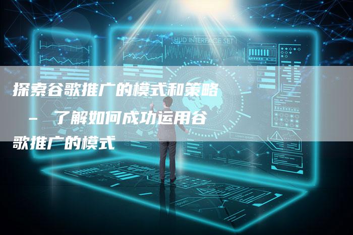 探索谷歌推广的模式和策略 – 了解如何成功运用谷歌推广的模式-夫唯域名网