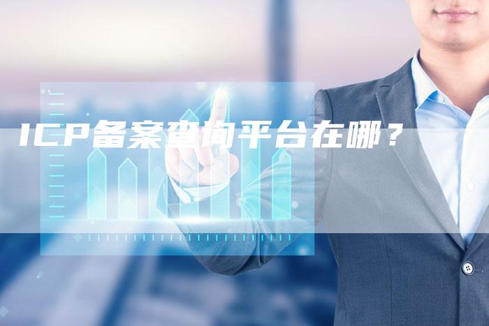 ICP备案查询平台在哪？